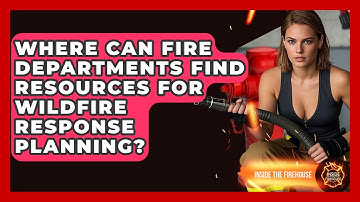 Where Can Fire Departments Find Resources for Wildfire Response Planning? - Inside the Firehouse