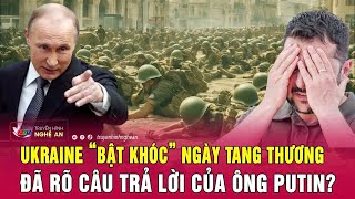 Điểm nóng thế giới: Ukraine “bật khóc” ngày tang thương, đã rõ câu trả lời của ông Putin?
