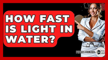 How Fast Is Light In Water? - Physics Frontier