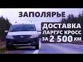 Заполярье. Доставка нового Ларгус Кросса НА ДОМ. Алакуртти (Долина Рос)