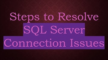 Steps to Resolve SQL Server Connection Issues