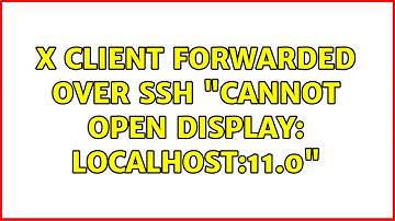 Unix & Linux: X client forwarded over SSH "cannot open display: localhost:11.0" (6 Solutions!!)