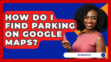 How Do I Find Parking On Google Maps? - Be App Savvy