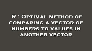 R : Optimal method of comparing a vector of numbers to values in another vector