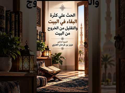 الحث على كثرة البقاء في البيت والتقليل من الخروج من البيت . الشيخ الدكتور عزيز بن فرحان العنزي .