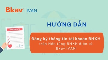 Hướng dẫn đăng ký thông tin tài khoản BHXH điện tử với Cơ quan BHXH trên Nền tảng Bkav IVAN