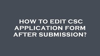 How To Edit Csc Application Form After Submission