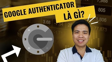 Bài 1. Google Authenticator là gì? Cách cài đặt Google Authenticator trên điện thoại và máy tính