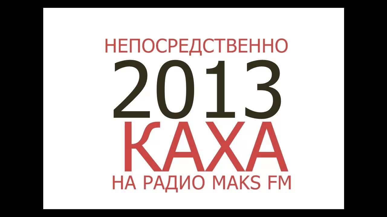 НЕПОСРЕДСТВЕННО КАХА (НА РАДИО MAKS FM 2013)