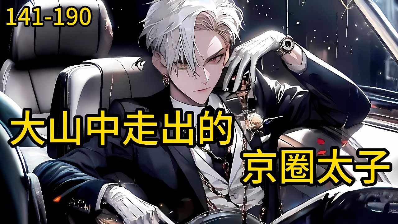 《大山中走出的京圈太子》141-190， 他，医术通神，起死回生他，冠绝天下，寸草不生…他，艳福无边，逍遥人间…他——京圈太子的行事准则就是，谁让我不舒服，我就让他更痛苦 
