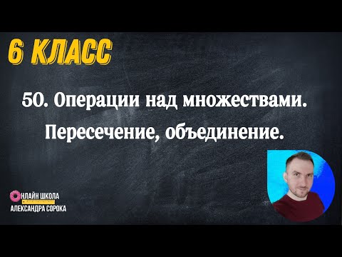 Урок 50.  Операции над множествами. Пересечение, объединение. (6 класс)