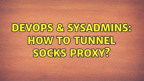 DevOps & SysAdmins: How to tunnel SOCKS proxy?