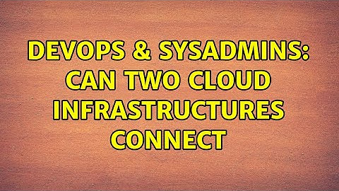 DevOps & SysAdmins: Can two cloud infrastructures connect (2 Solutions!!)
