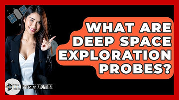 What Are Deep Space Exploration Probes? - Physics Frontier