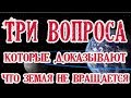 Три вопроса, которые доказывают что земля не вращается