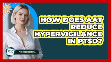 How Does AAT Reduce Hypervigilance In PTSD? - PTSD Support Channel