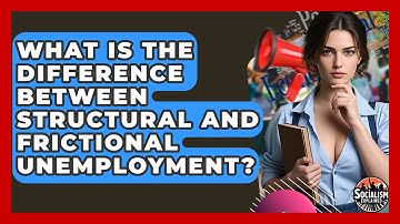 What Is The Difference Between Structural And Frictional Unemployment? - Socialism Explained