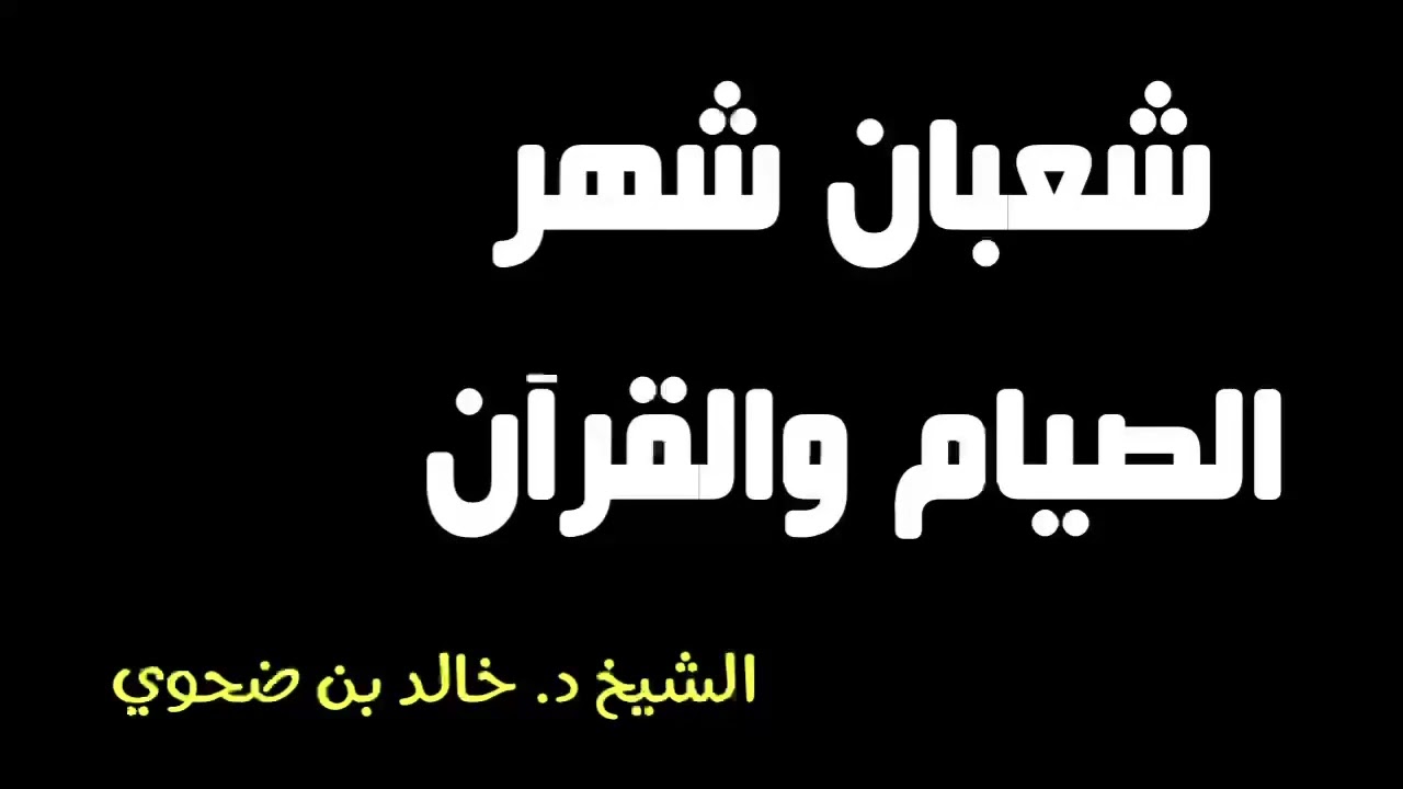 الشيخ د. خالد بن ضحوي : شعبان شهر الصيام والقرآن.