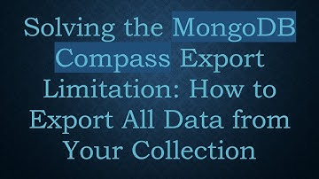 Solving the MongoDB Compass Export Limitation: How to Export All Data from Your Collection