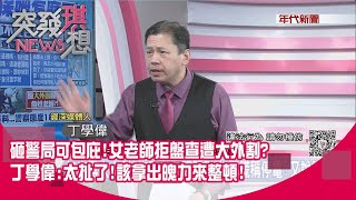 精華片段》砸警局可包庇!女老師拒盤查遭大外割?丁學偉:太扯了!該拿出魄力來整頓!【突發琪想】20210428 精華片段》砸警局可包庇!女老師拒盤查遭大外割?丁學偉:太扯了!該拿出魄力來整頓!【突發琪想】20210428