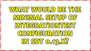 What would be the minimal setup of IntegrationTest configuration in sbt 0.13.x? (3 Solutions!!)