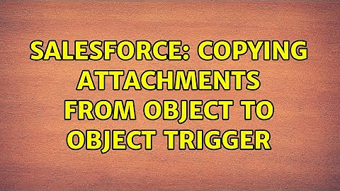 Salesforce: Copying attachments from object to object trigger (3 Solutions!!)