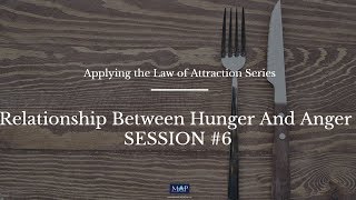 Relationship Between Hunger And Anger Session #6  (Applying the Law of Attraction Series)