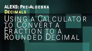 ALEKS: Pre Algebra - Decimals: Using a Calculator to Convert a Fraction to a Rounded Decimal