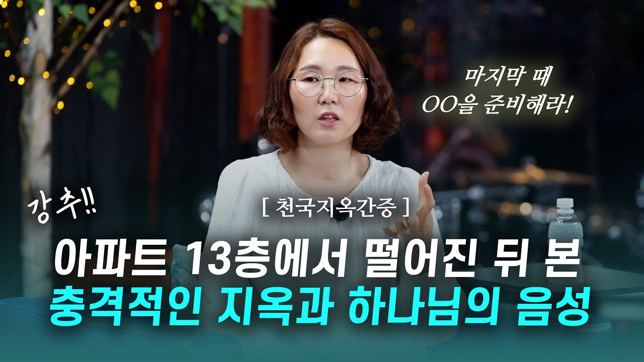 [초초초강추!!!] 아파트 13층에서 떨어진 후 본 지옥과 하나님의 음성! | 마지막 때 00을 준비하라! | 이미진 자매 & 김영현 전도사