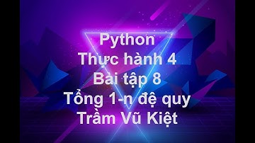 NNLT1 - LẬP TRÌNH PYTHON - THỰC HÀNH 4 - BÀI TẬP 8 - TÍNH TỔNG ĐỆ QUY - TRẦM VŨ KIỆT