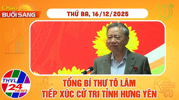 Chào buổi sáng (16/12/2025): Tổng Bí thư Tô Lâm tiếp xúc cử tri tỉnh Hưng Yên