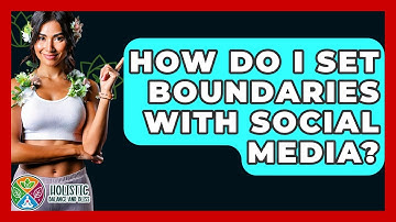 How Do I Set Boundaries With Social Media? - Holistic Balance And Bliss