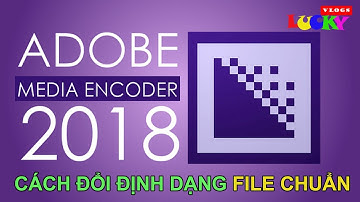 Cách sử dụng phần mềm chuyển đổi định dạng,chất lượng video chuẩn adobe media encoder cc 2018