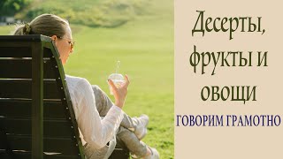 Говорим грамотно! Десерты, фрукты и овощи.