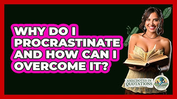 Why Do I Procrastinate And How Can I Overcome It? - Anecdotes in Quotation