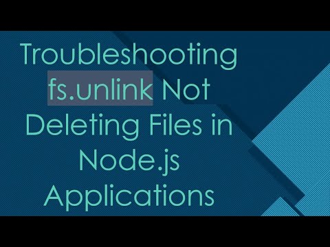 Troubleshooting fs.unlink Not Deleting Files in Node.js Applications