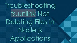 Troubleshooting fs.unlink Not Deleting Files in Node.js Applications