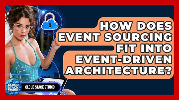How Does Event Sourcing Fit Into Event-driven Architecture? - Cloud Stack Studio