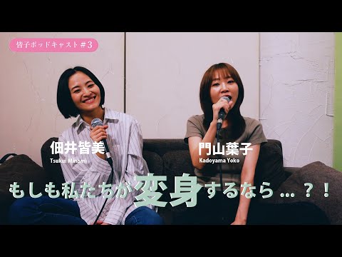 皆子ポッドキャスト#3「もしも私たちが変身するなら…？！」