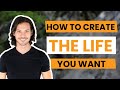 How To Create The Life You Want