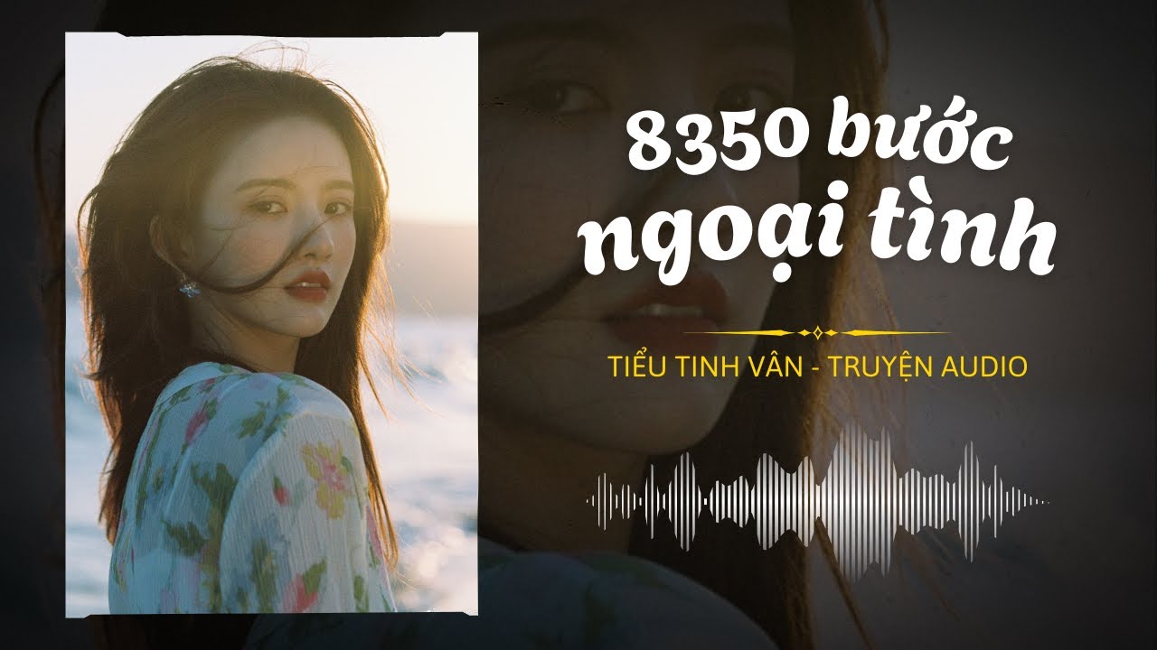 [TRUYỆN AUDIO] 8350 BƯỚC NGOẠI TÌNH - FULL | Tiểu Tinh Vân