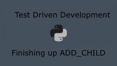 Python Test Driven Development (Part 15) - Completing add child method (unit + integration tests)