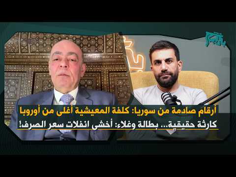 عمار يوسف يكشف أرقاما صادمة عن كلفة المعيشة في سوريا كارثة اقتصادية حقيقية اخشى انفلات سعر الصرف 