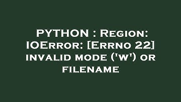 PYTHON : Region: IOError: [Errno 22] invalid mode (