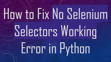 How to Fix No Selenium Selectors Working Error in Python