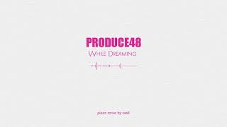 PRODUCE48(프로듀스48) - While Dreaming(꿈을 꾸는 동안)(piano cover)