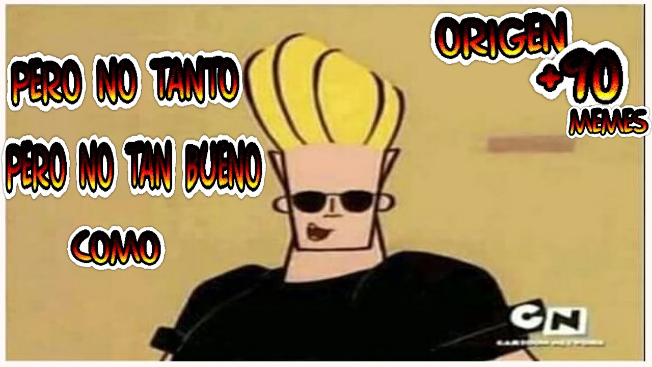 Pero No Tan Bueno Pero No Tanto Como ORIGEN Johnny Bravo MEMES