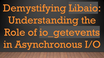 Demystifying Libaio: Understanding the Role of io_getevents in Asynchronous I/O