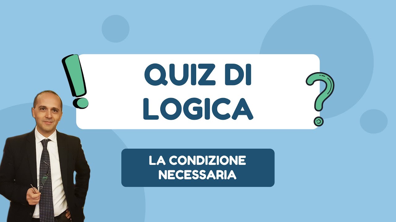 QUIZ DI LOGICA:  LA CONDIZIONE NECESSARIA. Concetti di Logica che ti aiuteranno ad affrontare...