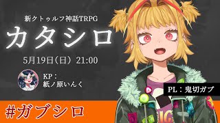 【新クトゥルフ神話TRPG】「カタシロ」 #ガブシロ【PL鬼切ガブ/KP紙ノ原いんく/Vtuber】